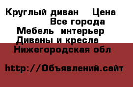 Круглый диван  › Цена ­ 1 000 - Все города Мебель, интерьер » Диваны и кресла   . Нижегородская обл.